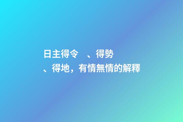日主得令、得勢、得地，有情無情的解釋